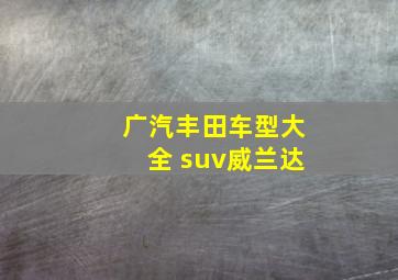 广汽丰田车型大全 suv威兰达